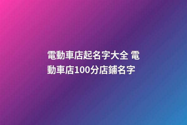 電動車店起名字大全 電動車店100分店鋪名字-第1張-店鋪起名-玄機派